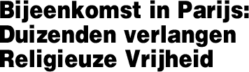 Bijeenkomst in Parijs: Duizenden verlangen Religieuze Vrijheid